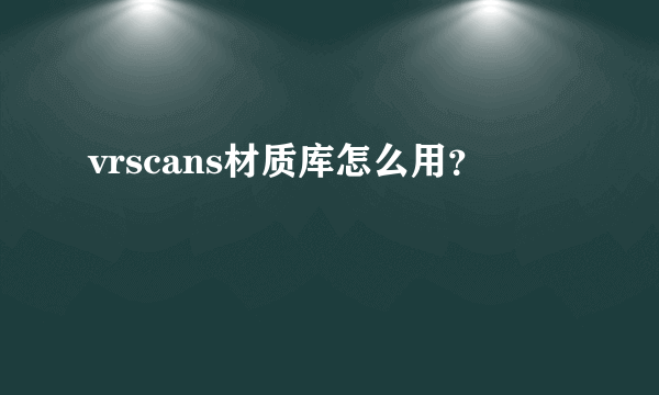 vrscans材质库怎么用？