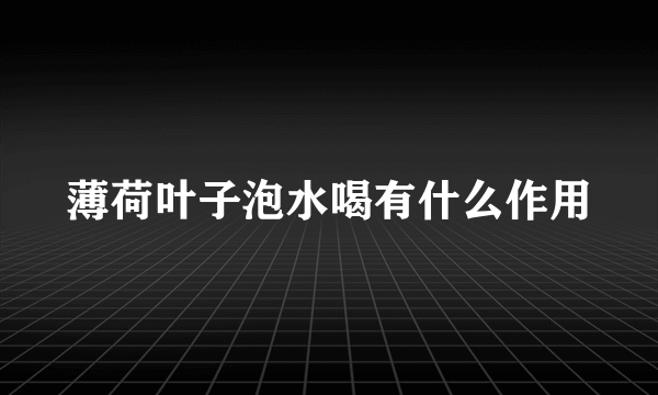 薄荷叶子泡水喝有什么作用