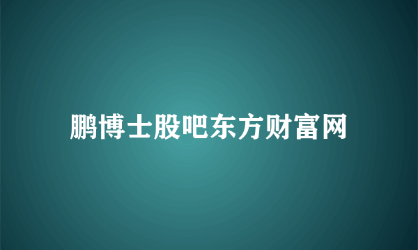 鹏博士股吧东方财富网