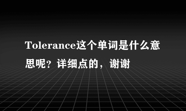 Tolerance这个单词是什么意思呢？详细点的，谢谢