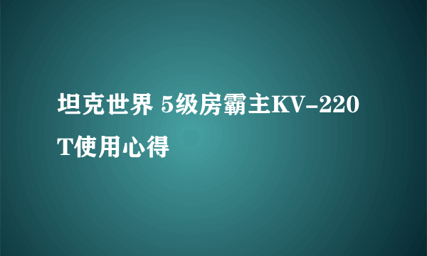 坦克世界 5级房霸主KV-220T使用心得