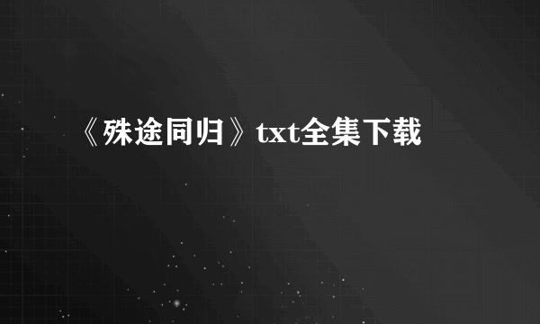 《殊途同归》txt全集下载