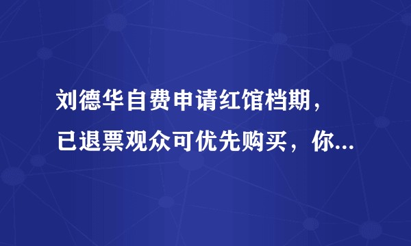 刘德华自费申请红馆档期， 已退票观众可优先购买，你怎么看？