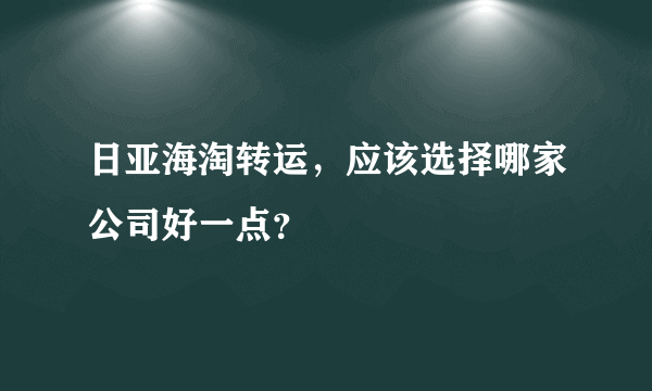 日亚海淘转运，应该选择哪家公司好一点？