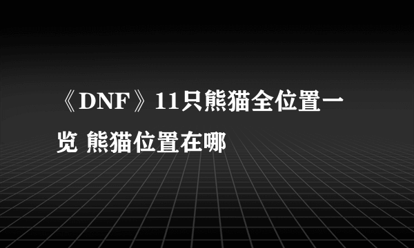 《DNF》11只熊猫全位置一览 熊猫位置在哪