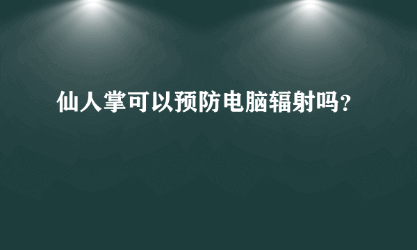 仙人掌可以预防电脑辐射吗？