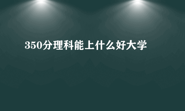 350分理科能上什么好大学