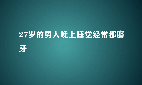 27岁的男人晚上睡觉经常都磨牙