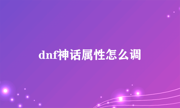 dnf神话属性怎么调