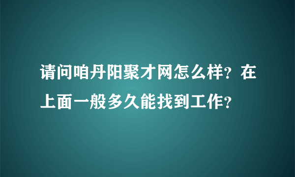 请问咱丹阳聚才网怎么样？在上面一般多久能找到工作？