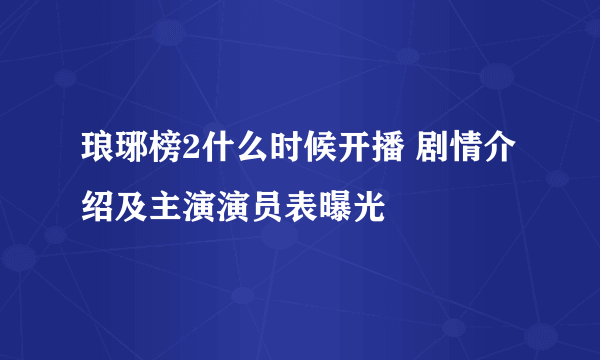 琅琊榜2什么时候开播 剧情介绍及主演演员表曝光