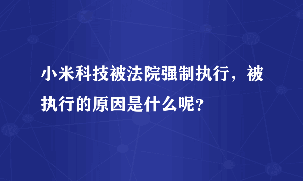 小米科技被法院强制执行，被执行的原因是什么呢？