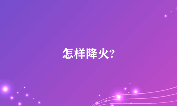 怎样降火?