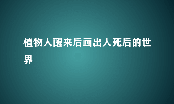 植物人醒来后画出人死后的世界