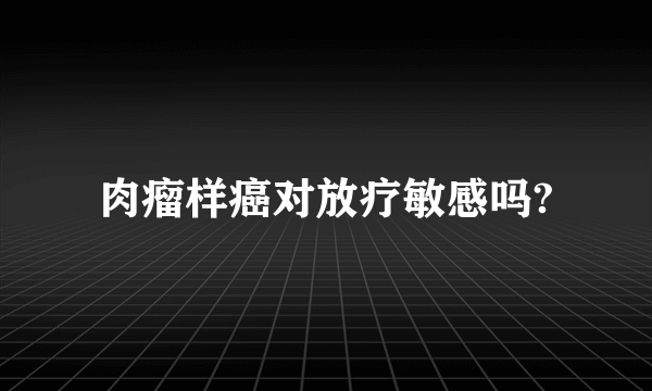 肉瘤样癌对放疗敏感吗?