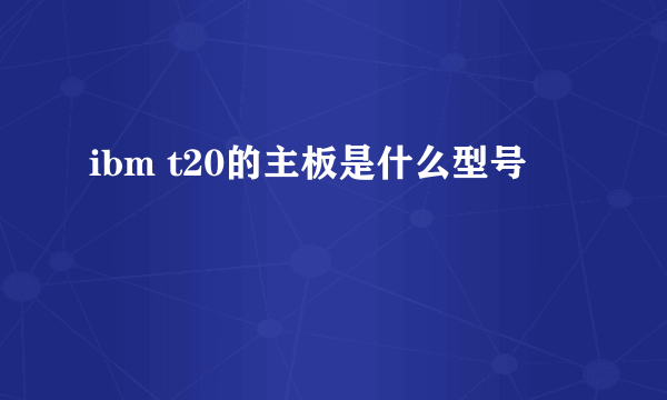 ibm t20的主板是什么型号