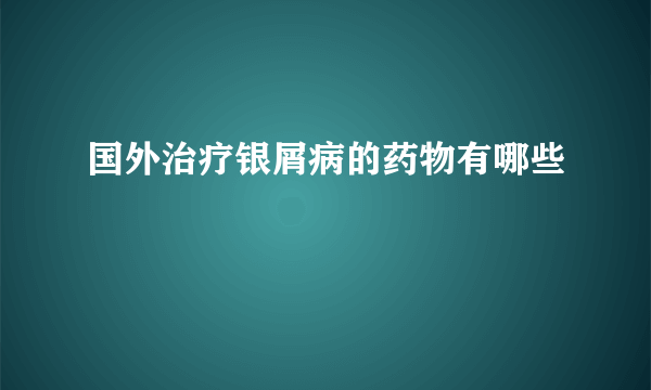 国外治疗银屑病的药物有哪些