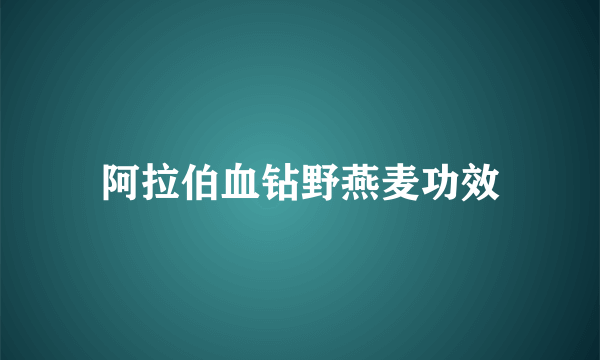 阿拉伯血钻野燕麦功效