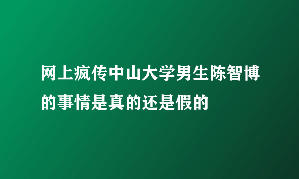 网上疯传中山大学男生陈智博的事情是真的还是假的