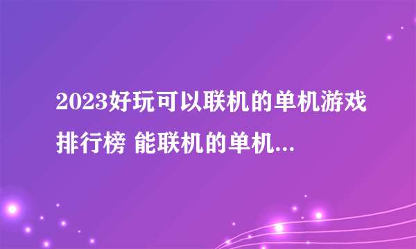 2023好玩可以联机的单机游戏排行榜 能联机的单机游戏推荐