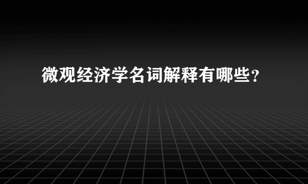 微观经济学名词解释有哪些？