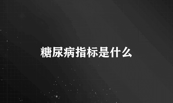 糖尿病指标是什么