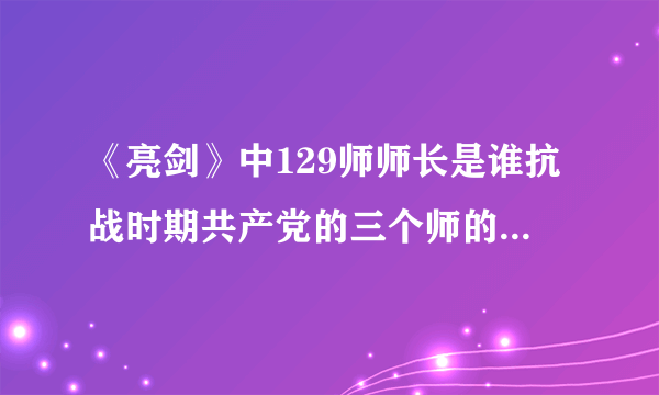 《亮剑》中129师师长是谁抗战时期共产党的三个师的师长都是谁?