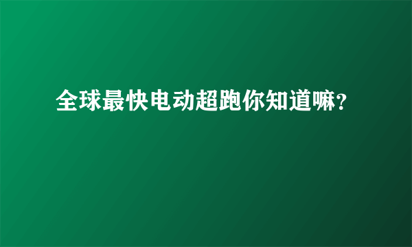 全球最快电动超跑你知道嘛？