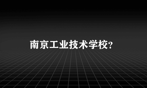 南京工业技术学校？