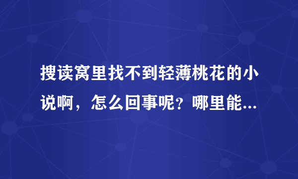 搜读窝里找不到轻薄桃花的小说啊，怎么回事呢？哪里能找到轻薄桃花的小说？谢谢