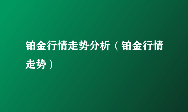 铂金行情走势分析（铂金行情走势）