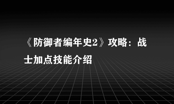 《防御者编年史2》攻略：战士加点技能介绍