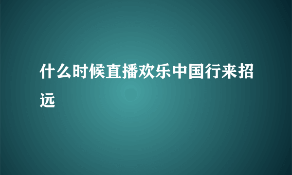 什么时候直播欢乐中国行来招远