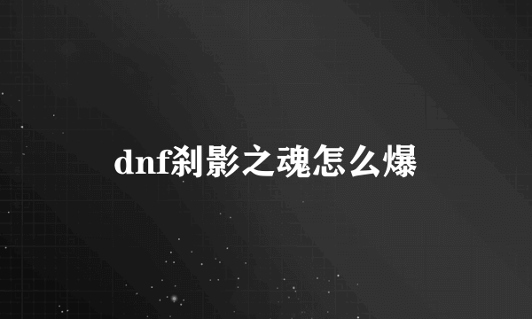 dnf刹影之魂怎么爆