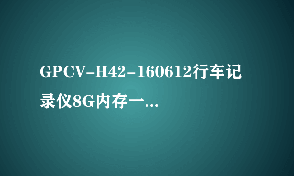 GPCV-H42-160612行车记录仪8G内存一下就装满了是怎么回事？