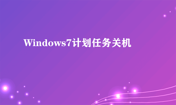 Windows7计划任务关机