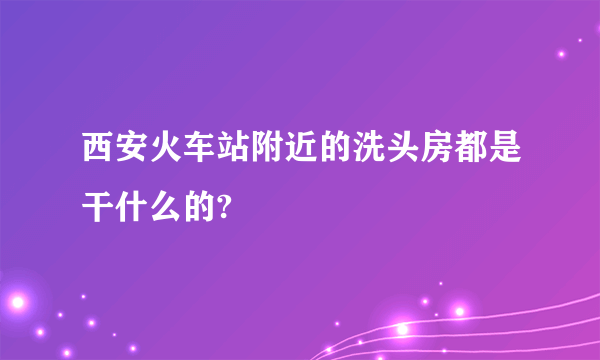 西安火车站附近的洗头房都是干什么的?