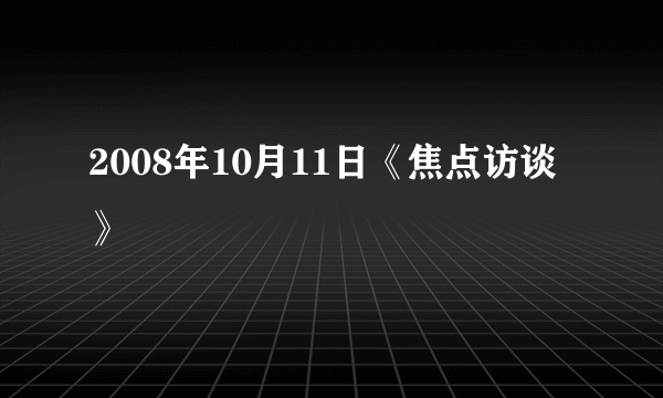 2008年10月11日《焦点访谈》