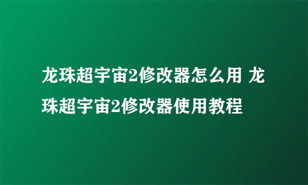 龙珠超宇宙2修改器怎么用 龙珠超宇宙2修改器使用教程