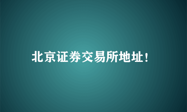 北京证券交易所地址！