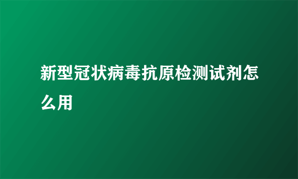 新型冠状病毒抗原检测试剂怎么用