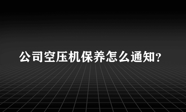 公司空压机保养怎么通知？