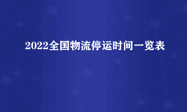 2022全国物流停运时间一览表