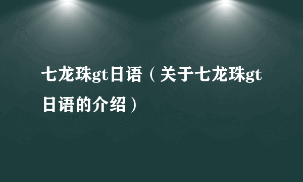 七龙珠gt日语（关于七龙珠gt日语的介绍）