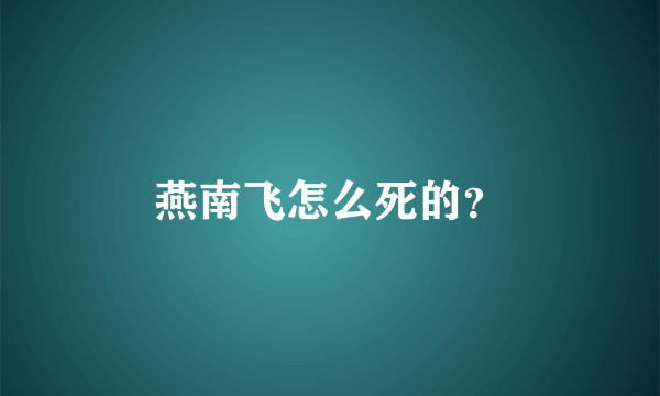 燕南飞怎么死的？