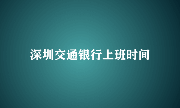 深圳交通银行上班时间