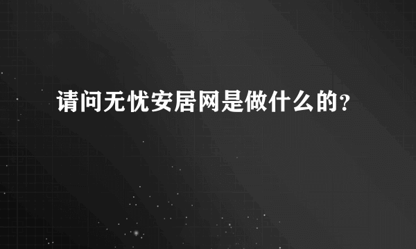 请问无忧安居网是做什么的？