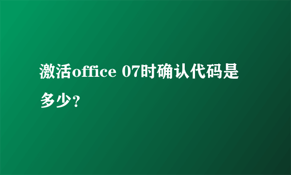 激活office 07时确认代码是多少？