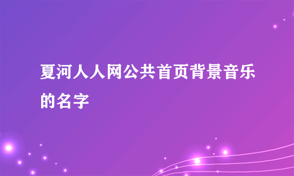 夏河人人网公共首页背景音乐的名字