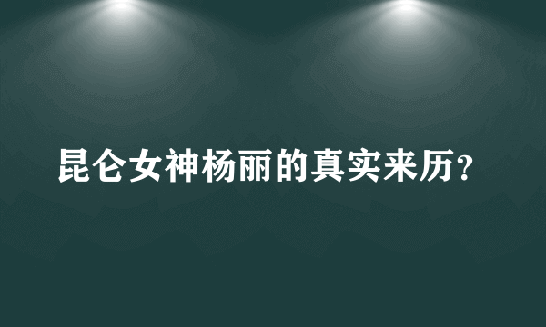 昆仑女神杨丽的真实来历？